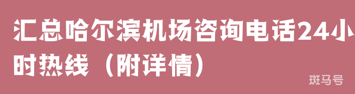 汇总哈尔滨机场咨询电话24小时热线（附详情）