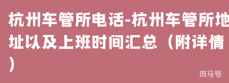 杭州车管所电话-杭州车管所地址以及上班时间汇总（附详情）