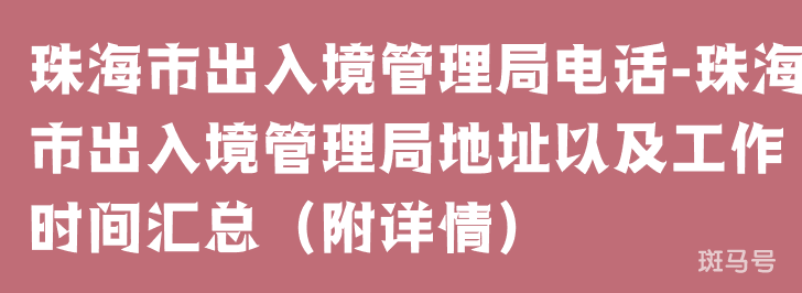 珠海市出入境管理局电话-珠海市出入境管理局地址以及工作时间汇总（附详情）