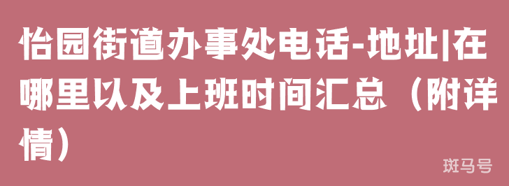 怡园街道办事处电话-地址|在哪里以及上班时间汇总（附详情）