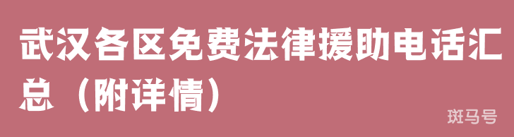 武汉各区免费法律援助电话汇总（附详情）