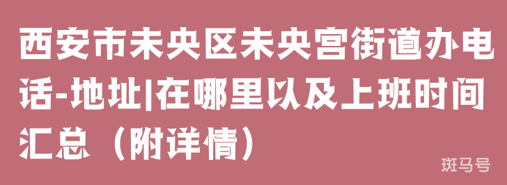 西安市未央区未央宫街道办电话-地址|在哪里以及上班时间汇总（附详情）