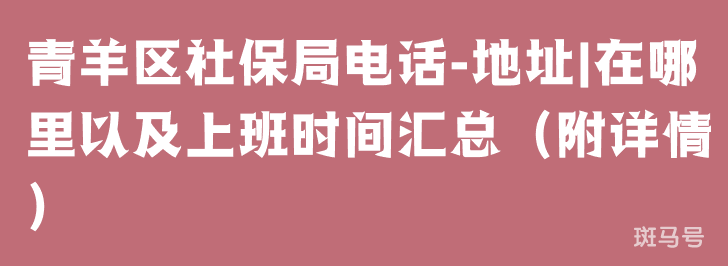 青羊区社保局电话-地址|在哪里以及上班时间汇总（附详情）
