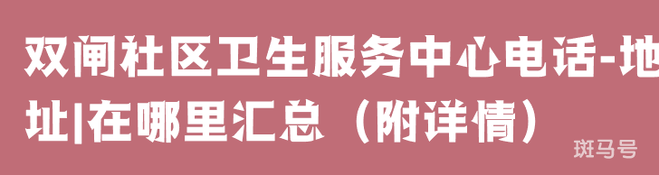 双闸社区卫生服务中心电话-地址|在哪里汇总（附详情）