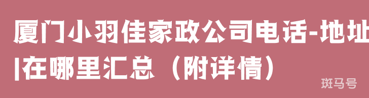 厦门小羽佳家政公司电话-地址|在哪里汇总（附详情）