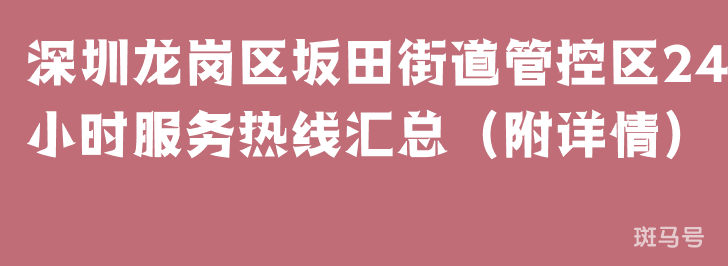 深圳龙岗区坂田街道管控区24小时服务热线汇总(附详情)(图1) 深圳龙岗区坂田街道管控区24小时服务热线汇总(附详情)(图1)