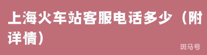 上海火车站客服电话多少（附详情）