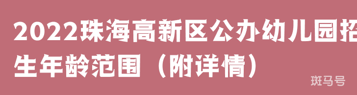 2022珠海高新区公办幼儿园招生年龄范围(附详情)(图1) 2022珠海高新区公办幼儿园招生年龄范围(附详情)(图1)