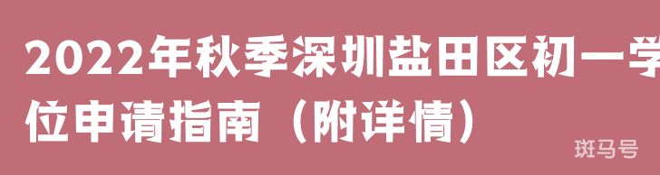 2022年秋季深圳盐田区初一学位申请指南（附详情）(图1)