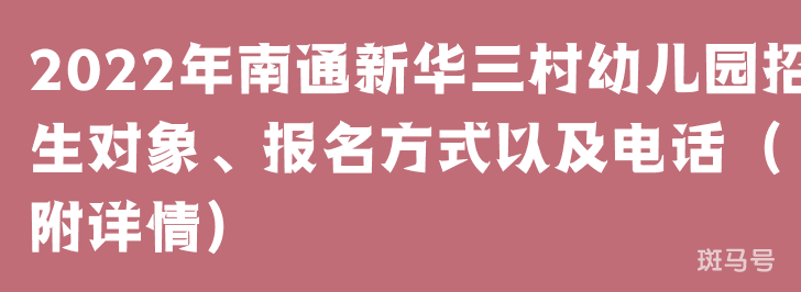 2022年南通新华三村幼儿园招生对象、报名方式以及电话（附详情）