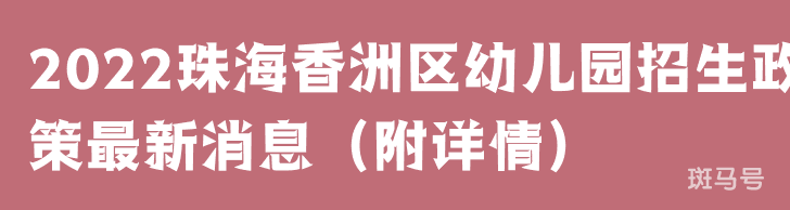 2022珠海香洲区幼儿园招生政策最新消息（附详情）