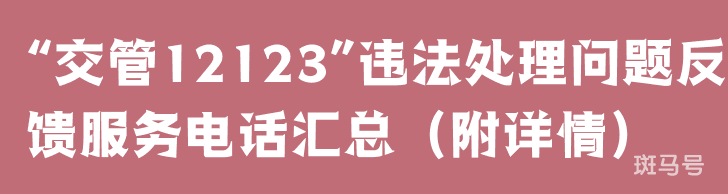 “交管12123”违法处理问题反馈服务电话汇总（附详情）