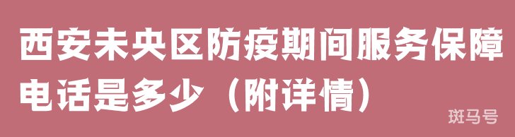 西安未央区防疫期间服务保障电话是多少（附详情）
