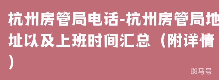 杭州房管局电话-杭州房管局地址以及上班时间汇总(附详情)(图1) 杭州房管局电话-杭州房管局地址以及上班时间汇总(附详情)(图1)