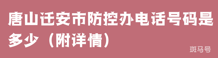 唐山迁安市防控办电话号码是多少（附详情）