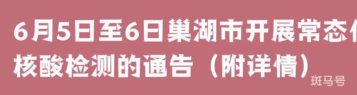 6月5日至6日巢湖市开展常态化核酸检测的通告(附详情)(图1) 6月5日至6日巢湖市开展常态化核酸检测的通告(附详情)(图1)