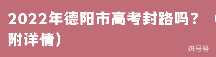 2022年德阳市高考封路吗?(附详情)(图1) 2022年德阳市高考封路吗?(附详情)(图1)