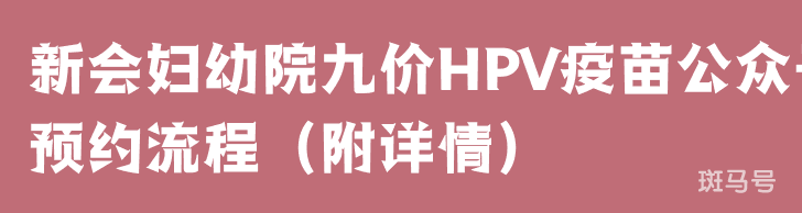 新会妇幼院九价HPV疫苗公众号预约流程（附详情）