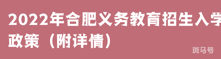 2022年合肥义务教育招生入学政策(附详情)(图1) 2022年合肥义务教育招生入学政策(附详情)(图1)