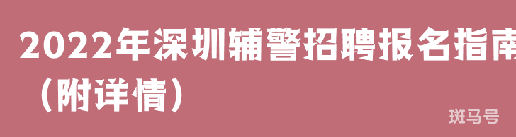 2022年深圳辅警招聘报名指南（附详情）