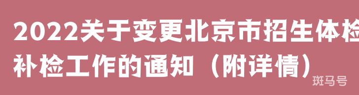 2022关于变更北京市招生体检补检工作的通知（附详情）
