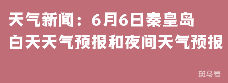 天气新闻：6月6日秦皇岛白天天气预报和夜间天气预报