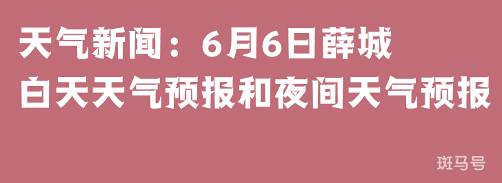 天气新闻:6月6日薛城白天天气预报和夜间天气预报(图1) 天气新闻:6月6日薛城白天天气预报和夜间天气预报(图1)