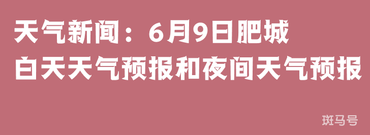 天气新闻：6月9日肥城白天天气预报和夜间天气预报