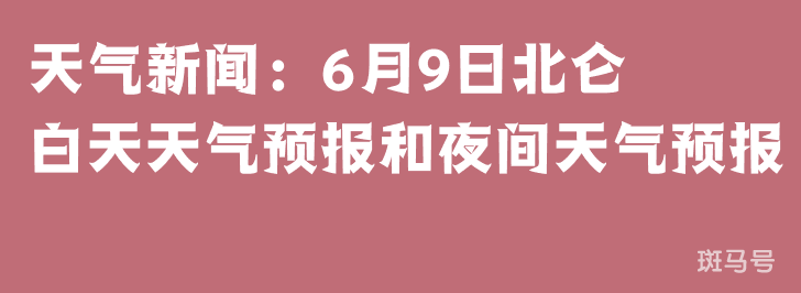 天气新闻：6月9日北仑白天天气预报和夜间天气预报