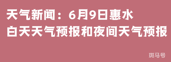 天气新闻：6月9日惠水白天天气预报和夜间天气预报