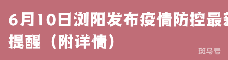 6月10日浏阳发布疫情防控最新提醒（附详情）