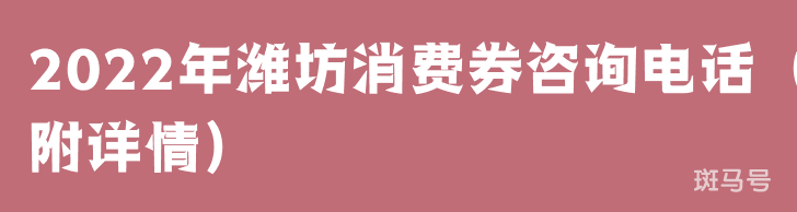 2022年潍坊消费券咨询电话(附详情)(图1) 2022年潍坊消费券咨询电话(附详情)(图1)