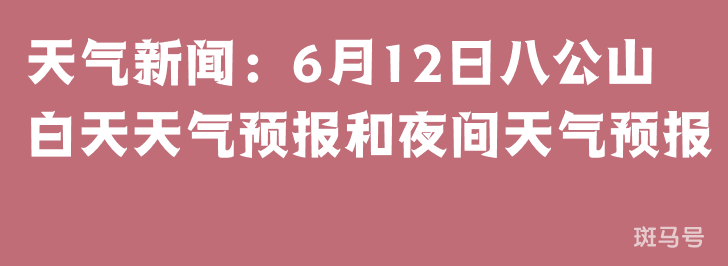 天气新闻:6月12日八公山白天天气预报和夜间天气预报(图1) 天气新闻:6月12日八公山白天天气预报和夜间天气预报(图1)