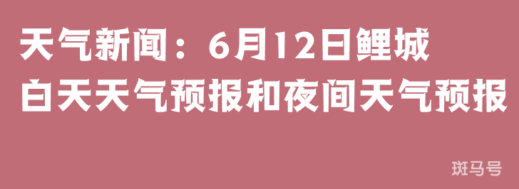 天气新闻：6月12日鲤城白天天气预报和夜间天气预报