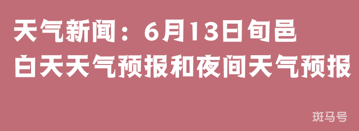天气新闻：6月13日旬邑白天天气预报和夜间天气预报