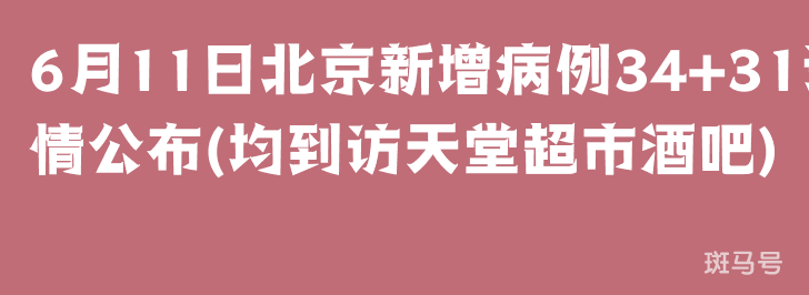 6月11日北京新增病例34+31详情公布(均到访天堂超市酒吧)(图1) 6月11日北京新增病例34+31详情公布(均到访天堂超市酒吧)(图1)