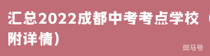 汇总2022成都中考考点学校（附详情）