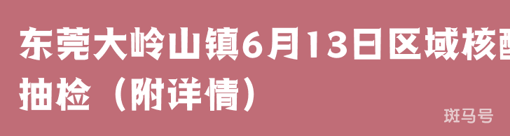 东莞大岭山镇6月13日区域核酸抽检（附详情）