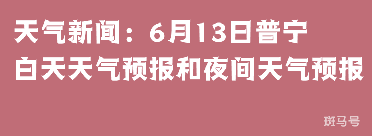 天气新闻：6月13日普宁白天天气预报和夜间天气预报