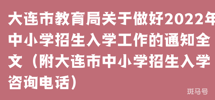 大连市教育局关于做好2022年中小学招生入学工作的通知全文(附大连市中小学招生入学咨询电话)(图1) 大连市教育局关于做好2022年中小学招生入学工作的通知全文(附大连市中小学招生入学咨询电话)(图1)