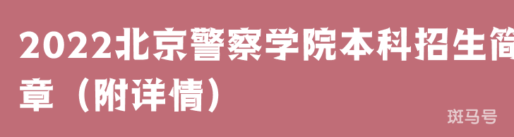 2022北京警察学院本科招生简章（附详情）
