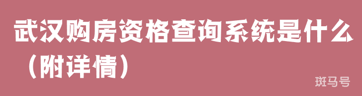 武汉购房资格查询系统是什么(附详情)(图1) 武汉购房资格查询系统是什么(附详情)(图1)