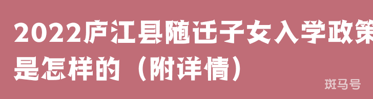 2022庐江县随迁子女入学政策是怎样的（附详情）