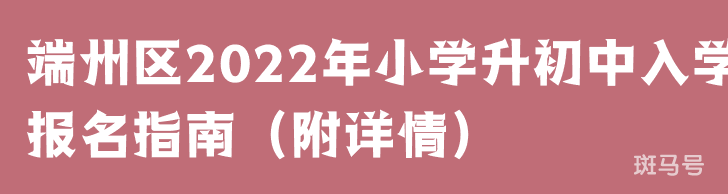 端州区2022年小学升初中入学报名指南（附详情）
