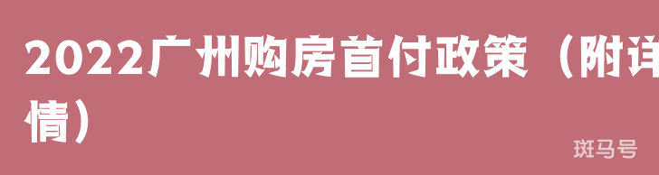2022广州购房首付政策（附详情）