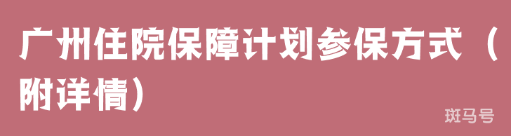 广州住院保障计划参保方式（附详情）