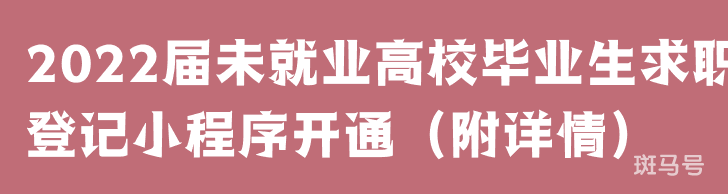 2022届未就业高校毕业生求职登记小程序开通（附详情）