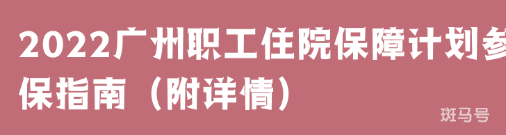 2022广州职工住院保障计划参保指南（附详情）