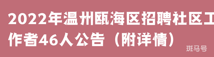 2022年温州瓯海区招聘社区工作者46人公告(附详情)(图1) 2022年温州瓯海区招聘社区工作者46人公告(附详情)(图1)