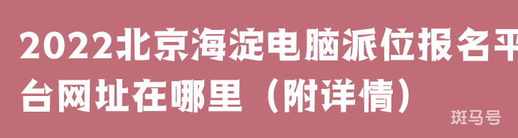 2022北京海淀电脑派位报名平台网址在哪里（附详情）